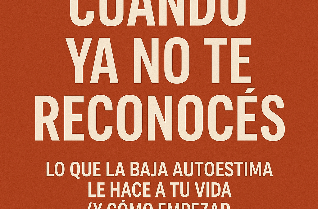 Cuando ya no te reconocés: lo que la baja autoestima le hace a tu vida (y cómo empezar a recuperarte)