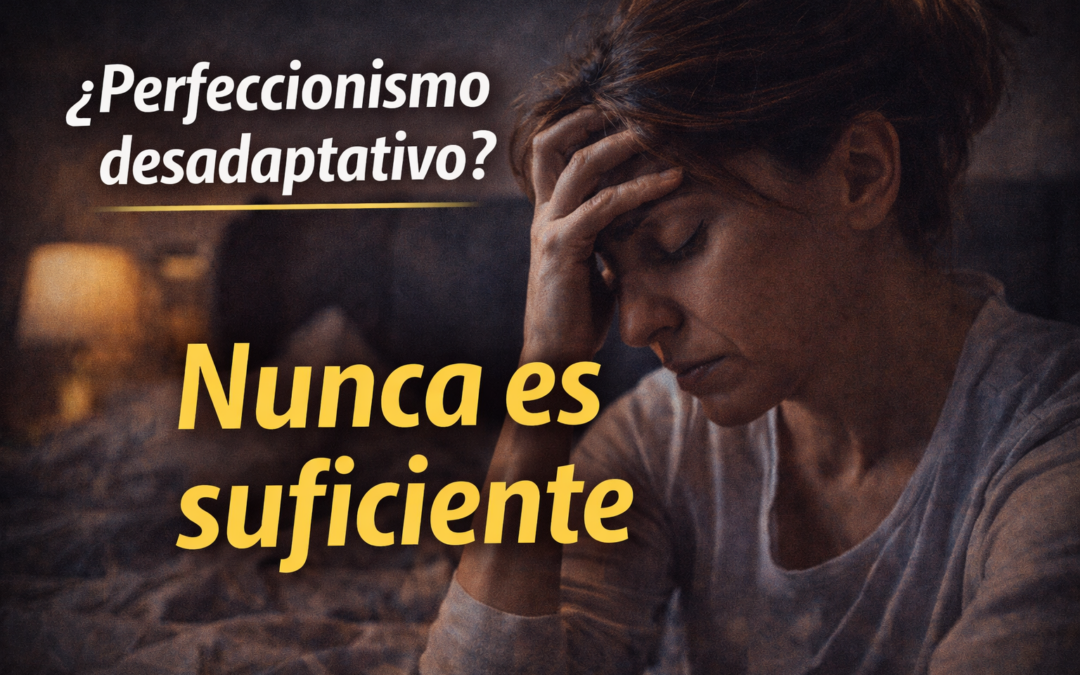 Perfeccionismo desadaptativo: cuando nunca es suficiente