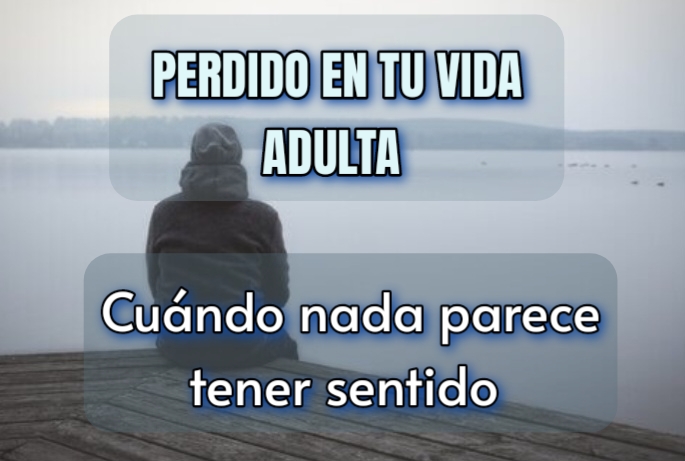 Sentirse perdido en la vida adulta: cuando nada parece tener sentido